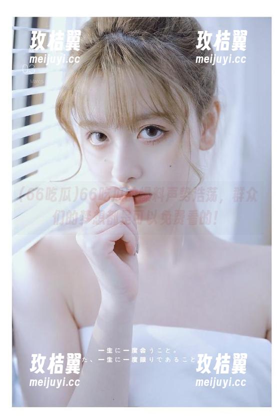 66吃瓜的爆料声势浩荡，群众们的梦想都是可以免费看的！-玫桔翼