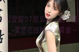 登陆91吃瓜时，把坏情绪都丢掉，果然在线的瓜才真香～