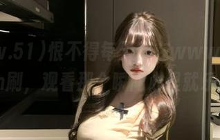 恨不得每天都在www.51cg1.com刷，观看那个瞬间心里就乐开花！