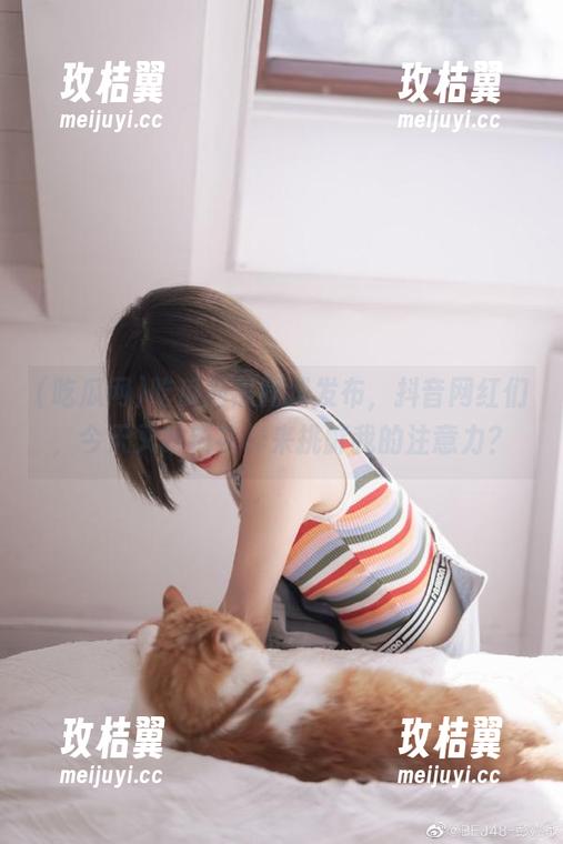 吃瓜网热腾腾发布,抖音网红们,今天又啥新花样来挑衅我的注意力?-玫桔翼 吃瓜网热腾腾发布,抖音网红们,今天又啥新花样来挑衅我的注意力?-玫桔翼