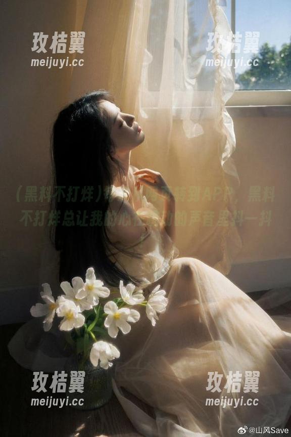 每次从网页转到APP,黑料不打烊总让我的心在跳动的声音里抖一抖!-玫桔翼 每次从网页转到APP,黑料不打烊总让我的心在跳动的声音里抖一抖!-玫桔翼