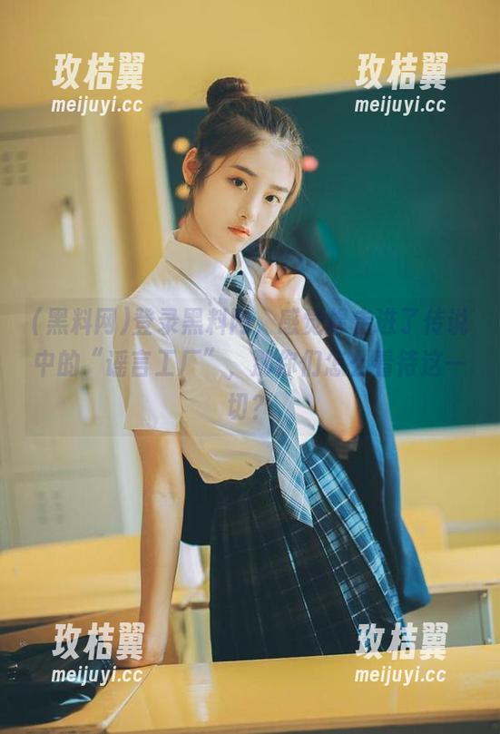 登录黑料网,感觉像走进了传说中的“谣言工厂”,那你们怎么看待这一切?-玫桔翼 登录黑料网,感觉像走进了传说中的“谣言工厂”,那你们怎么看待这一切?-玫桔翼